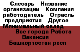 Слесарь › Название организации ­ Компания-работодатель › Отрасль предприятия ­ Другое › Минимальный оклад ­ 40 000 - Все города Работа » Вакансии   . Башкортостан респ.